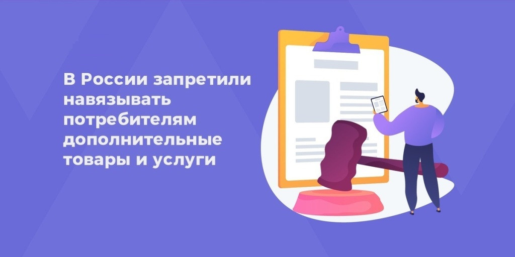 Установлен запрет на навязывание потребителю дополнительных товаров, работ, услуг.